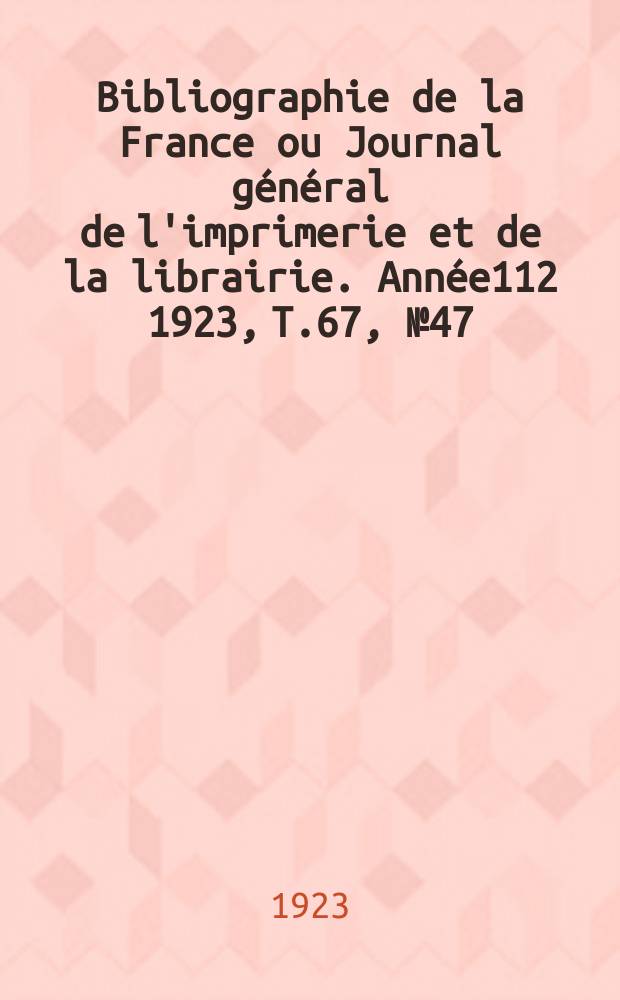 Bibliographie de la France ou Journal général de l'imprimerie et de la librairie. Année112 1923, T.67, №47