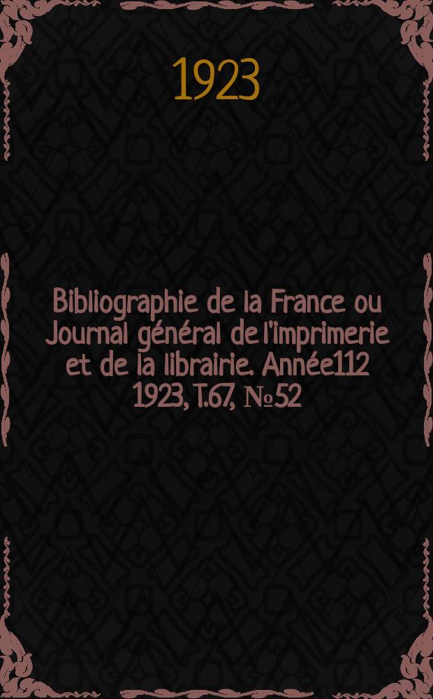 Bibliographie de la France ou Journal général de l'imprimerie et de la librairie. Année112 1923, T.67, №52