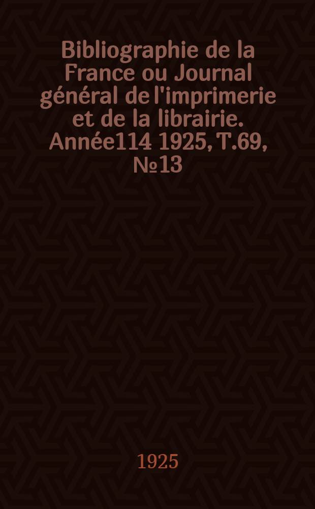 Bibliographie de la France ou Journal général de l'imprimerie et de la librairie. Année114 1925, T.69, №13