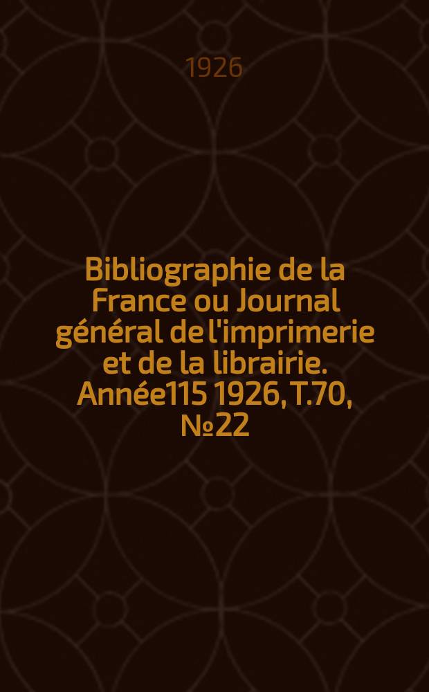 Bibliographie de la France ou Journal général de l'imprimerie et de la librairie. Année115 1926, T.70, №22