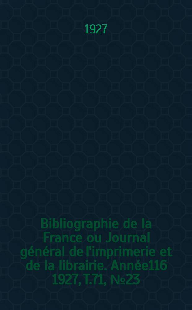 Bibliographie de la France ou Journal général de l'imprimerie et de la librairie. Année116 1927, T.71, №23