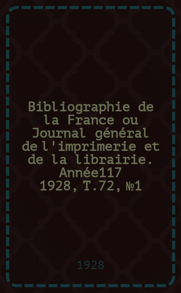 Bibliographie de la France ou Journal général de l'imprimerie et de la librairie. Année117 1928, T.72, №1