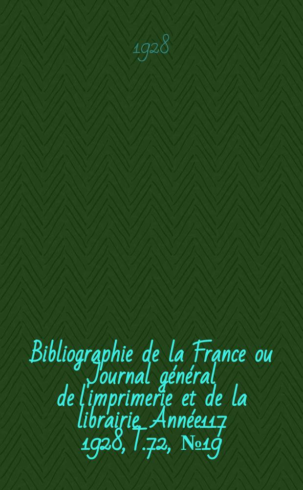 Bibliographie de la France ou Journal général de l'imprimerie et de la librairie. Année117 1928, T.72, №19