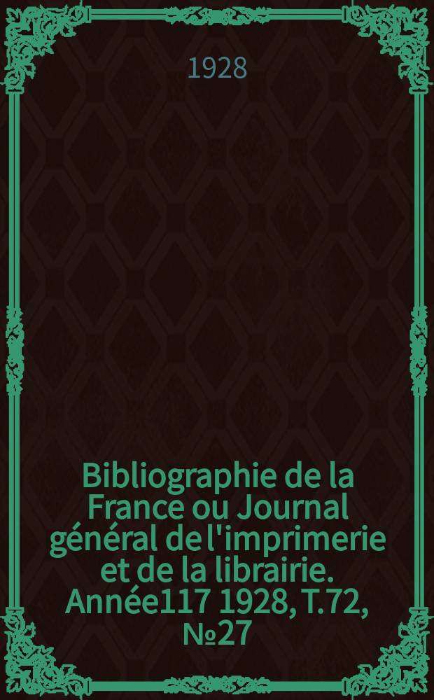 Bibliographie de la France ou Journal général de l'imprimerie et de la librairie. Année117 1928, T.72, №27