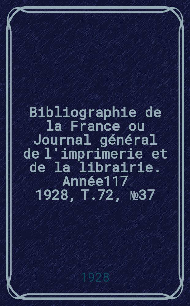 Bibliographie de la France ou Journal général de l'imprimerie et de la librairie. Année117 1928, T.72, №37