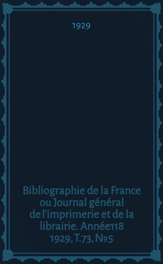 Bibliographie de la France ou Journal général de l'imprimerie et de la librairie. Année118 1929, T.73, №5