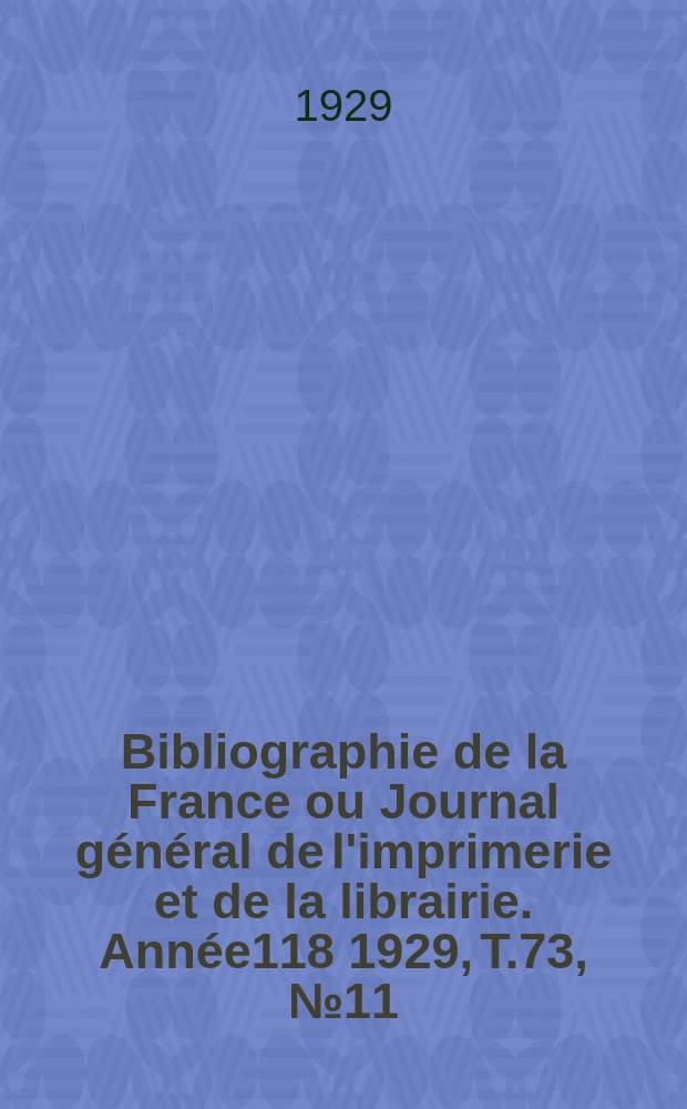 Bibliographie de la France ou Journal général de l'imprimerie et de la librairie. Année118 1929, T.73, №11