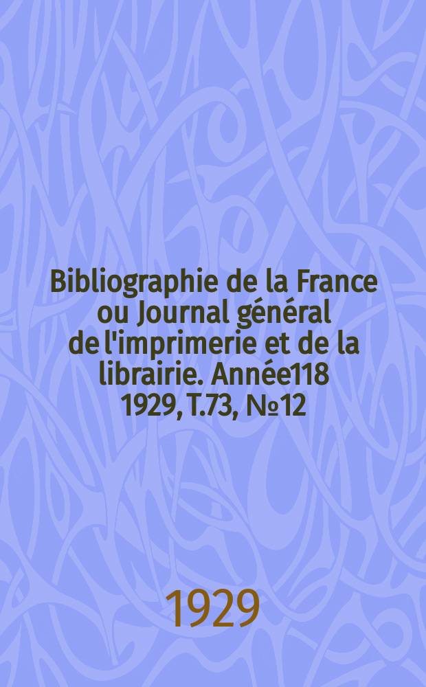Bibliographie de la France ou Journal général de l'imprimerie et de la librairie. Année118 1929, T.73, №12