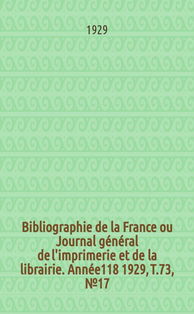 Bibliographie de la France ou Journal général de l'imprimerie et de la librairie. Année118 1929, T.73, №17