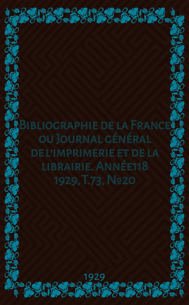 Bibliographie de la France ou Journal g&eacute;n&eacute;ral de l'imprimerie et de la librairie. Ann&eacute;e118 1929, T.73, №20
