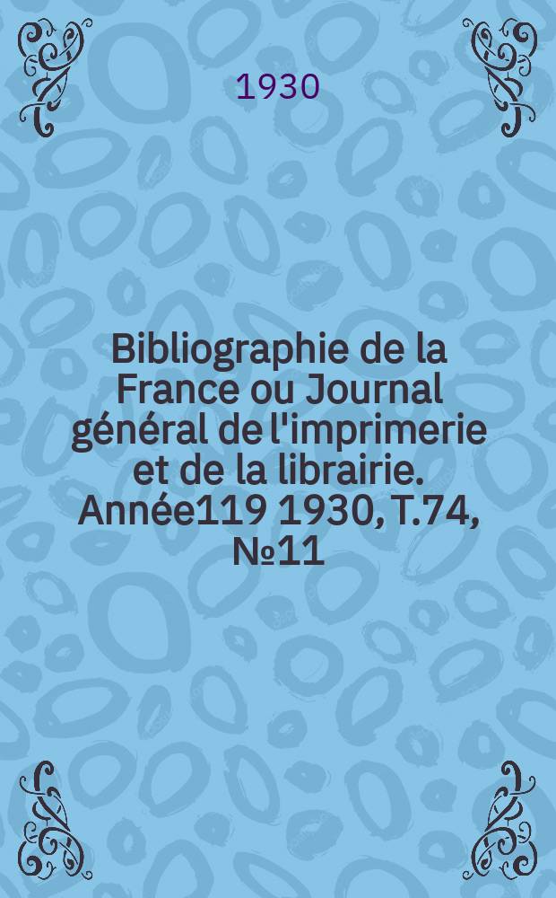 Bibliographie de la France ou Journal général de l'imprimerie et de la librairie. Année119 1930, T.74, №11
