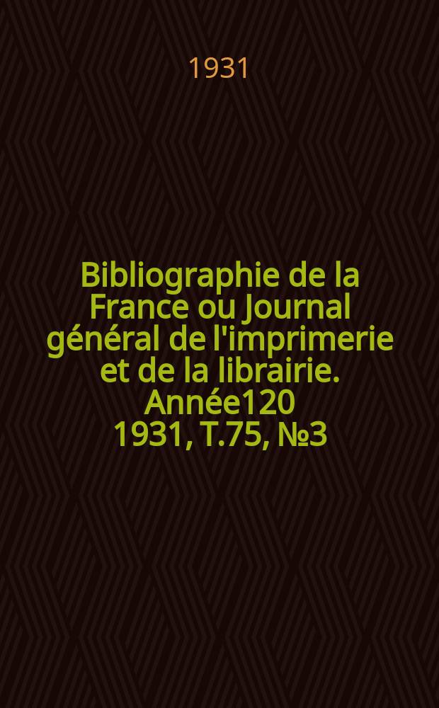 Bibliographie de la France ou Journal général de l'imprimerie et de la librairie. Année120 1931, T.75, №3