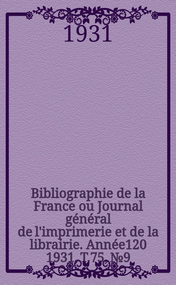 Bibliographie de la France ou Journal g&eacute;n&eacute;ral de l'imprimerie et de la librairie. Ann&eacute;e120 1931, T.75, №9