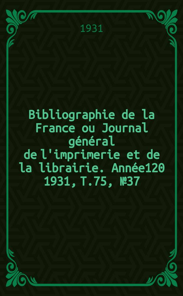 Bibliographie de la France ou Journal général de l'imprimerie et de la librairie. Année120 1931, T.75, №37