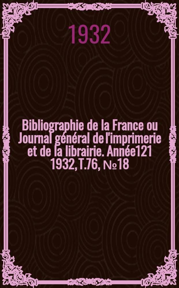 Bibliographie de la France ou Journal général de l'imprimerie et de la librairie. Année121 1932, T.76, №18