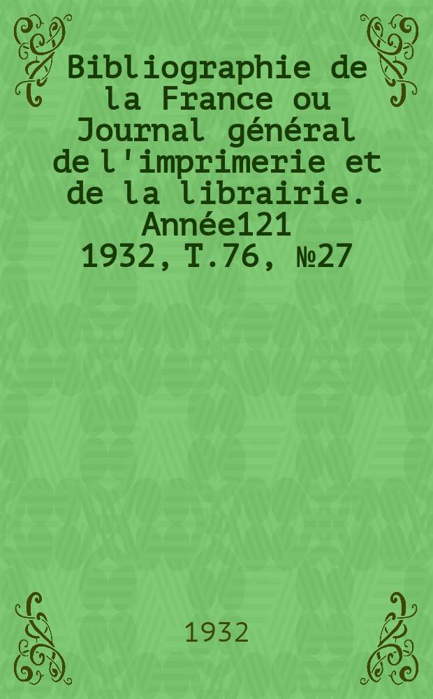 Bibliographie de la France ou Journal général de l'imprimerie et de la librairie. Année121 1932, T.76, №27
