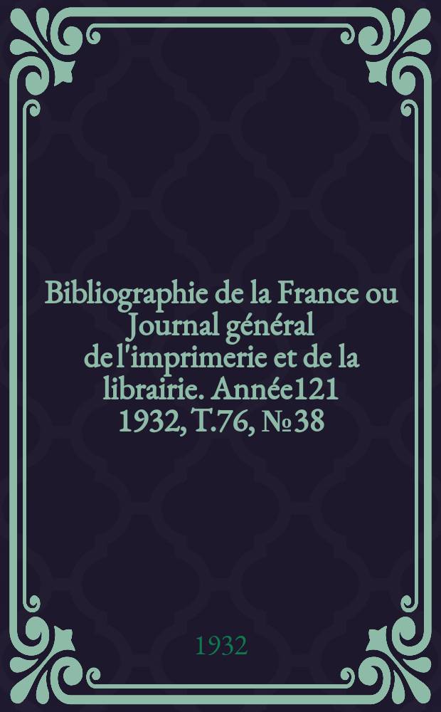 Bibliographie de la France ou Journal général de l'imprimerie et de la librairie. Année121 1932, T.76, №38