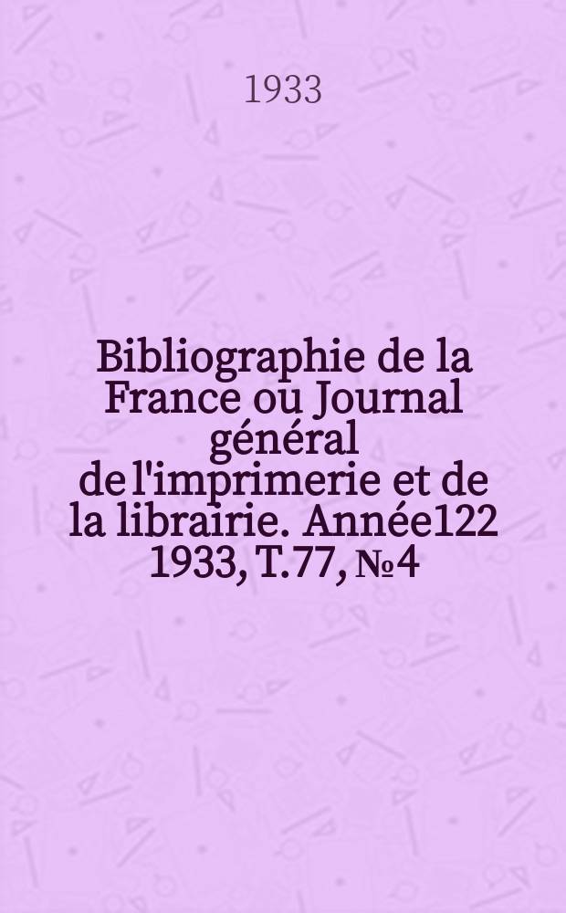 Bibliographie de la France ou Journal général de l'imprimerie et de la librairie. Année122 1933, T.77, №4