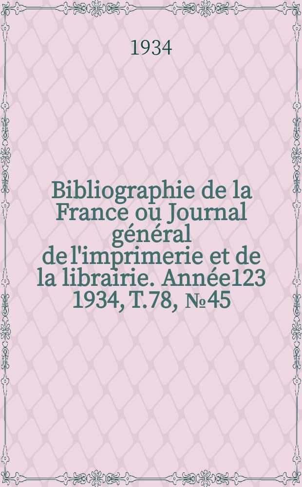Bibliographie de la France ou Journal g&eacute;n&eacute;ral de l'imprimerie et de la librairie. Ann&eacute;e123 1934, T.78, №45