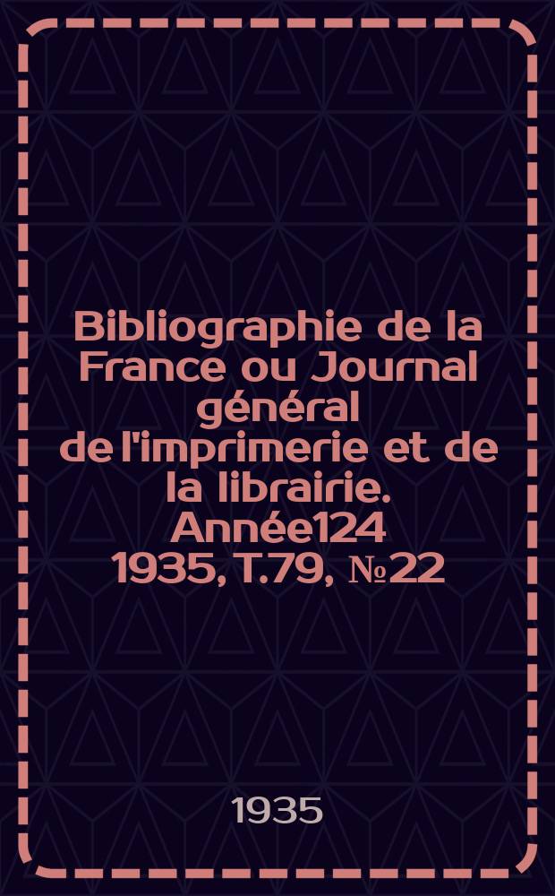 Bibliographie de la France ou Journal général de l'imprimerie et de la librairie. Année124 1935, T.79, №22