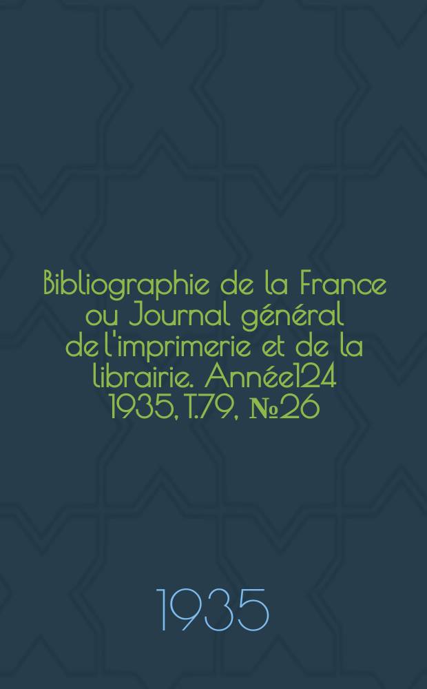 Bibliographie de la France ou Journal général de l'imprimerie et de la librairie. Année124 1935, T.79, №26