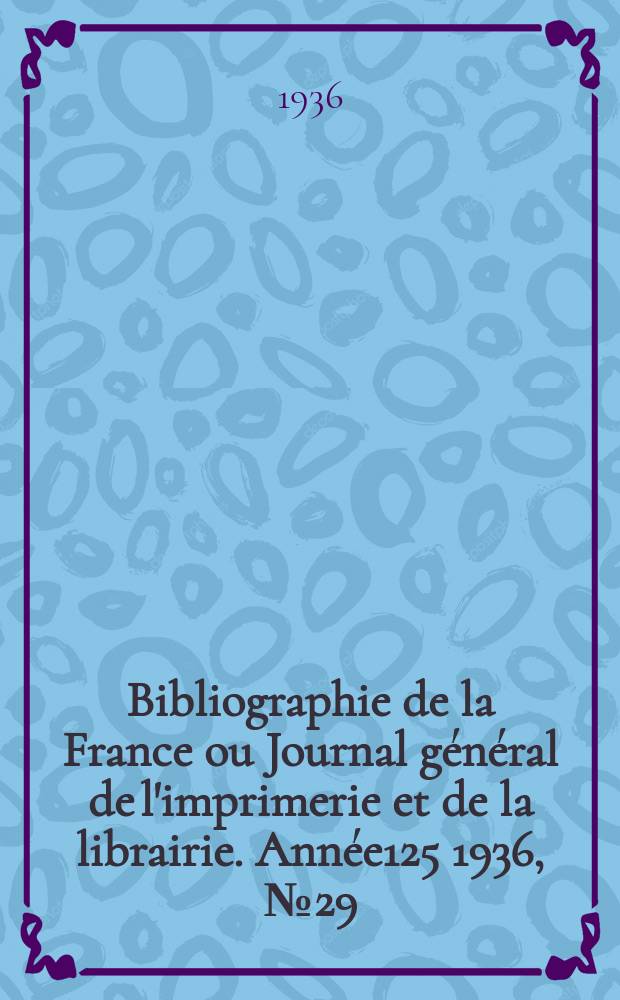 Bibliographie de la France ou Journal général de l'imprimerie et de la librairie. Année125 1936, №29