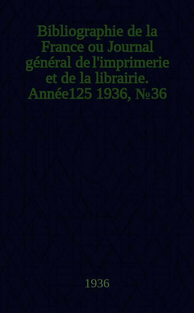Bibliographie de la France ou Journal général de l'imprimerie et de la librairie. Année125 1936, №36