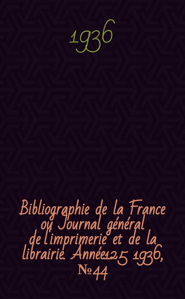 Bibliographie de la France ou Journal général de l'imprimerie et de la librairie. Année125 1936, №44