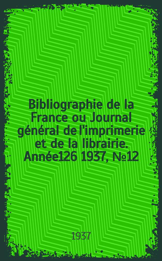 Bibliographie de la France ou Journal général de l'imprimerie et de la librairie. Année126 1937, №12