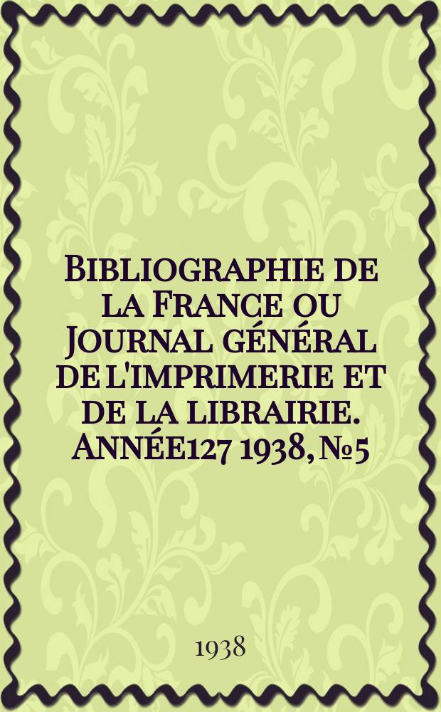 Bibliographie de la France ou Journal général de l'imprimerie et de la librairie. Année127 1938, №5