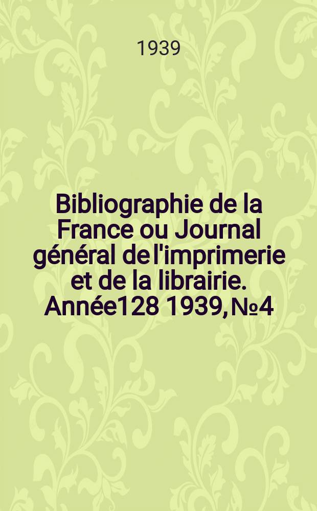 Bibliographie de la France ou Journal général de l'imprimerie et de la librairie. Année128 1939, №4