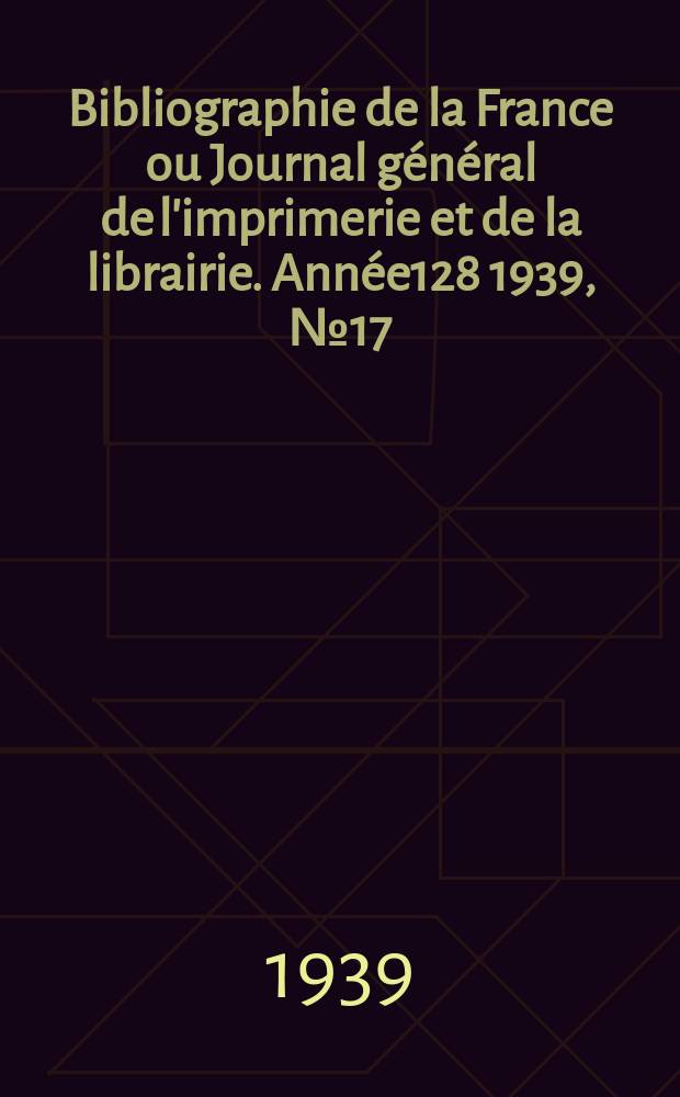 Bibliographie de la France ou Journal général de l'imprimerie et de la librairie. Année128 1939, №17