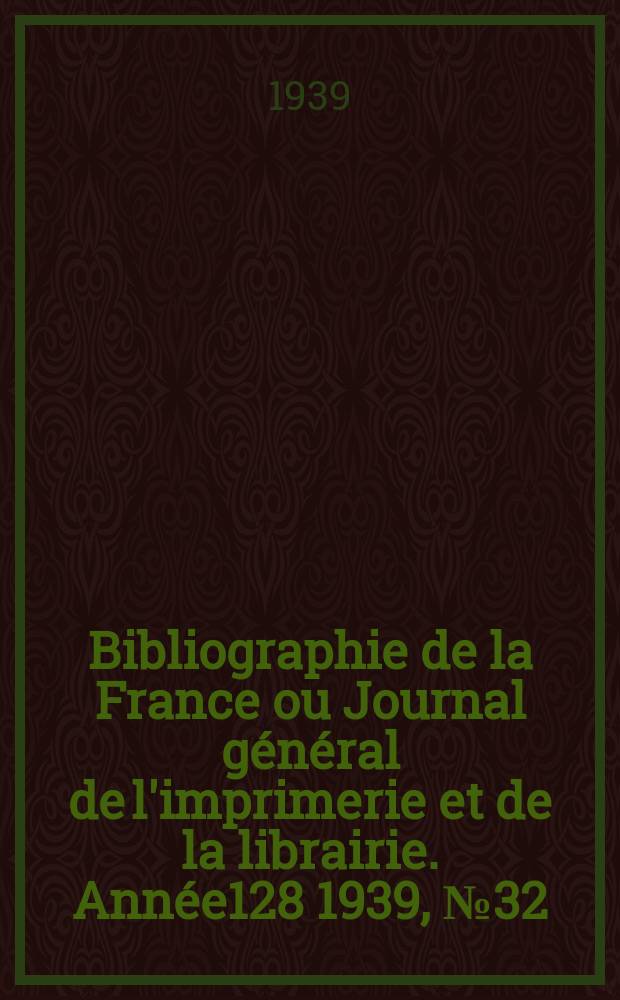 Bibliographie de la France ou Journal général de l'imprimerie et de la librairie. Année128 1939, №32