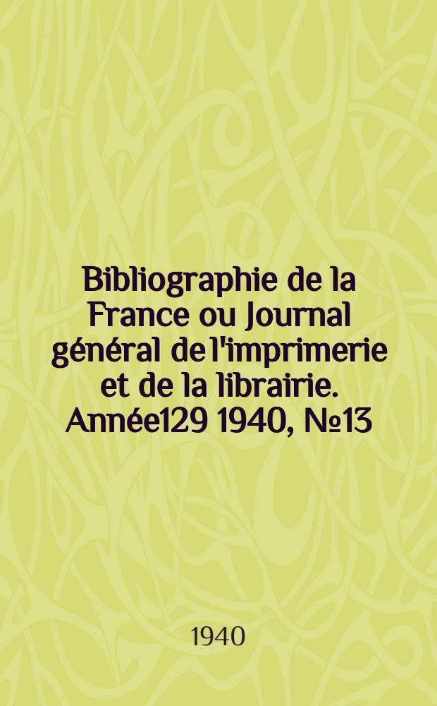 Bibliographie de la France ou Journal général de l'imprimerie et de la librairie. Année129 1940, №13