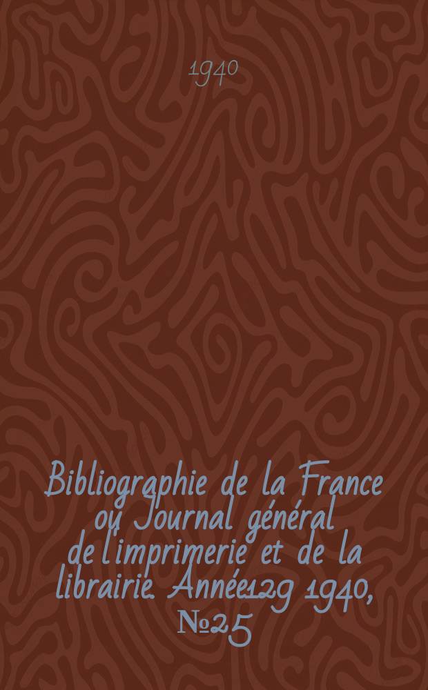 Bibliographie de la France ou Journal général de l'imprimerie et de la librairie. Année129 1940, №25
