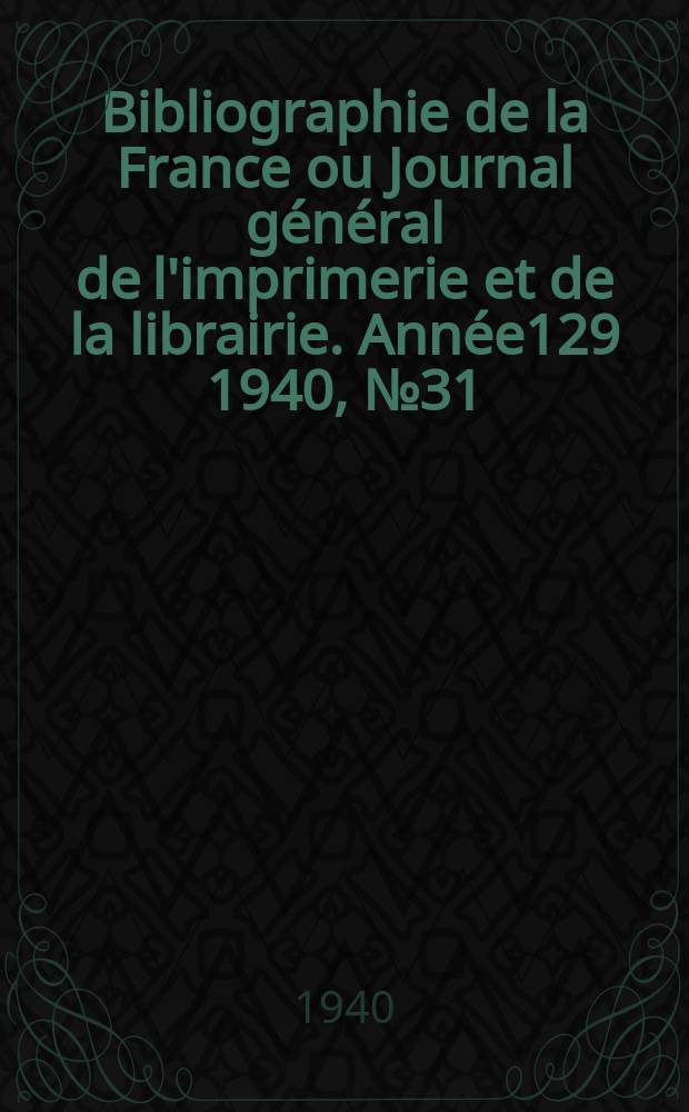 Bibliographie de la France ou Journal g&eacute;n&eacute;ral de l'imprimerie et de la librairie. Ann&eacute;e129 1940, №31