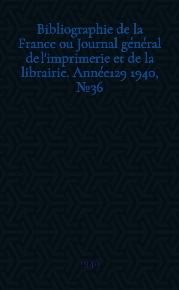Bibliographie de la France ou Journal général de l'imprimerie et de la librairie. Année129 1940, №36