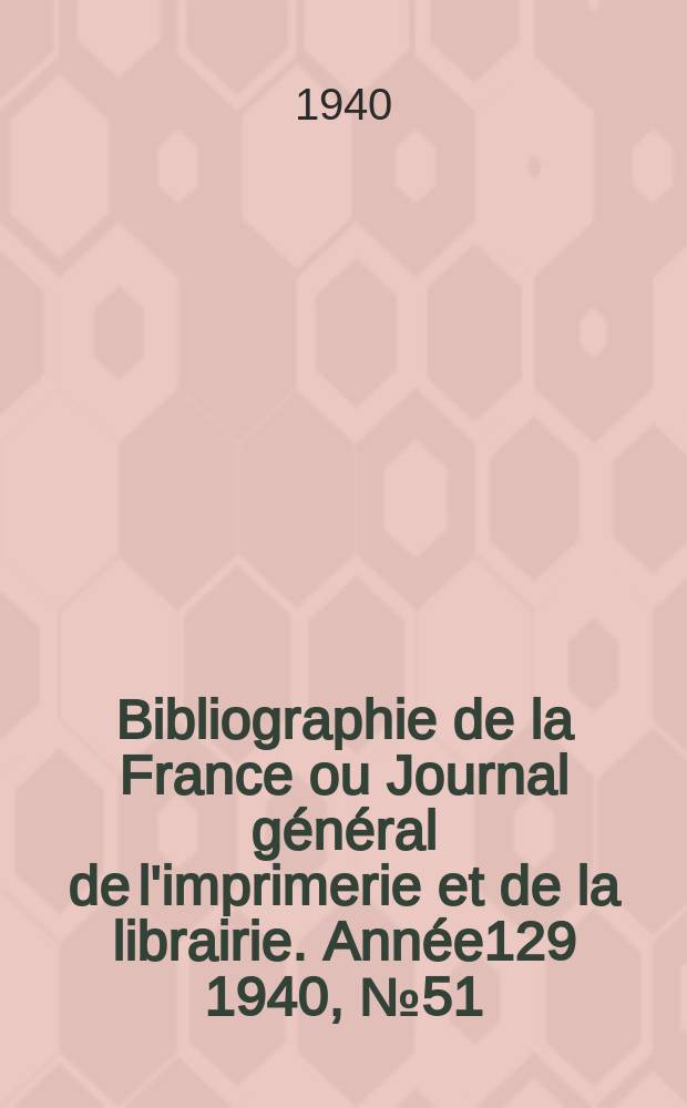 Bibliographie de la France ou Journal général de l'imprimerie et de la librairie. Année129 1940, №51/52