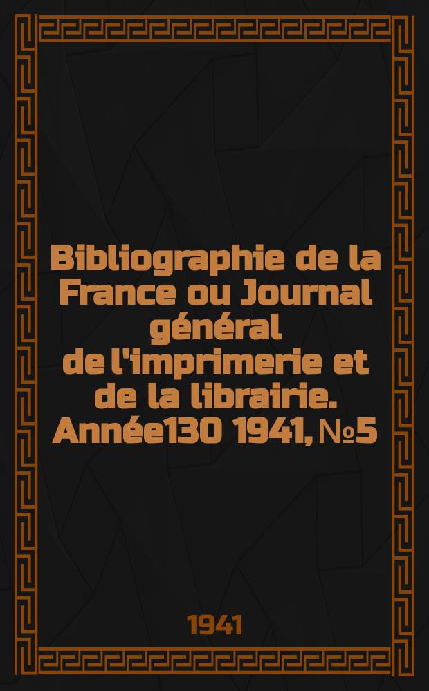 Bibliographie de la France ou Journal général de l'imprimerie et de la librairie. Année130 1941, №5