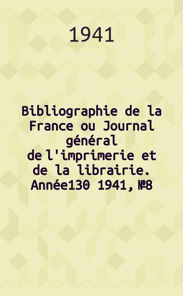 Bibliographie de la France ou Journal général de l'imprimerie et de la librairie. Année130 1941, №8