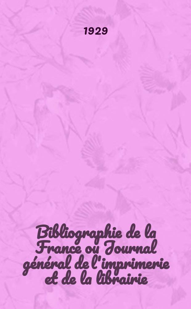Bibliographie de la France ou Journal général de l'imprimerie et de la librairie : Livres, compositions musicales, gravures. etc. Publ. sur les documents directement fournis par le Ministère de l'intérieur. Année118 1929, T.73, №11