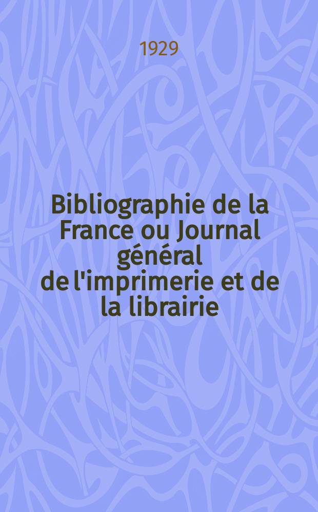 Bibliographie de la France ou Journal général de l'imprimerie et de la librairie : Livres, compositions musicales, gravures. etc. Publ. sur les documents directement fournis par le Ministère de l'intérieur. Année118 1929, T.73, №12