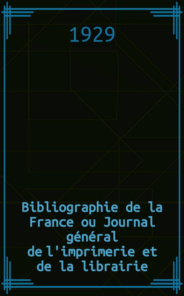 Bibliographie de la France ou Journal général de l'imprimerie et de la librairie : Livres, compositions musicales, gravures. etc. Publ. sur les documents directement fournis par le Ministère de l'intérieur. Année118 1929, T.73, №27