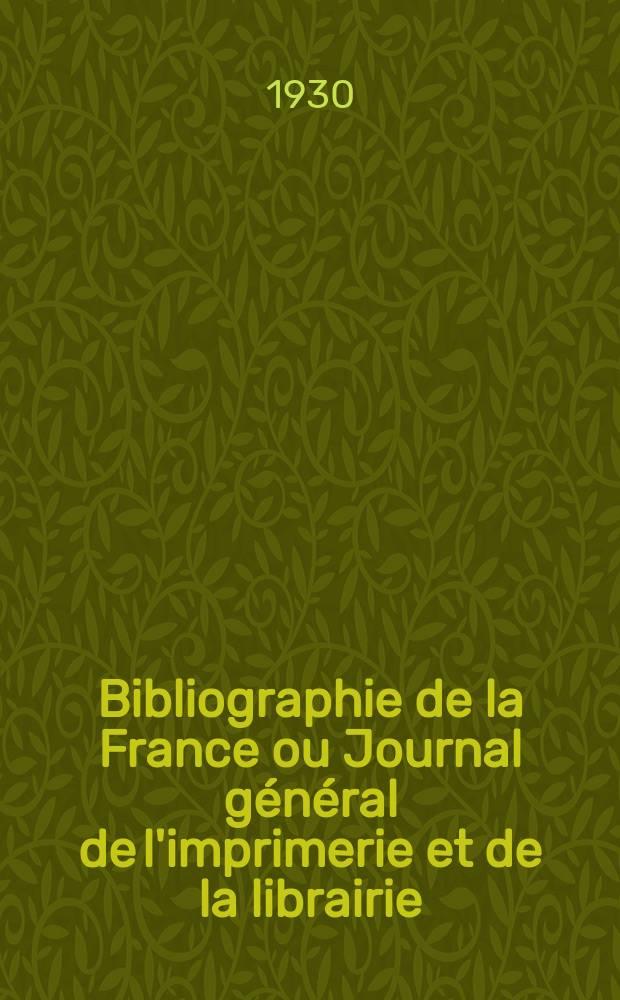 Bibliographie de la France ou Journal général de l'imprimerie et de la librairie : Livres, compositions musicales, gravures. etc. Publ. sur les documents directement fournis par le Ministère de l'intérieur. Année119 1930, T.74, №15