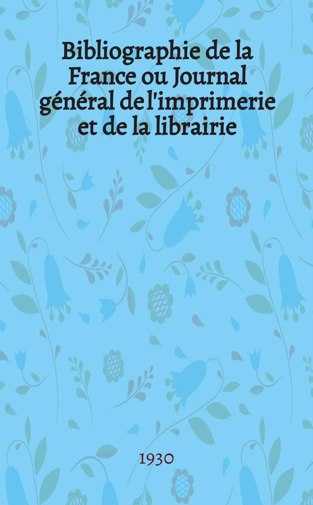 Bibliographie de la France ou Journal g&eacute;n&eacute;ral de l'imprimerie et de la librairie : Livres, compositions musicales, gravures. etc. Publ. sur les documents directement fournis par le Minist&egrave;re de l'int&eacute;rieur. Ann&eacute;e119 1930, T.74, №24