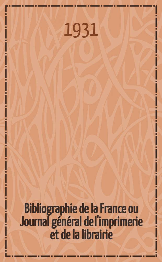 Bibliographie de la France ou Journal général de l'imprimerie et de la librairie : Livres, compositions musicales, gravures. etc. Publ. sur les documents directement fournis par le Ministère de l'intérieur. Année120 1931, T.75, №20
