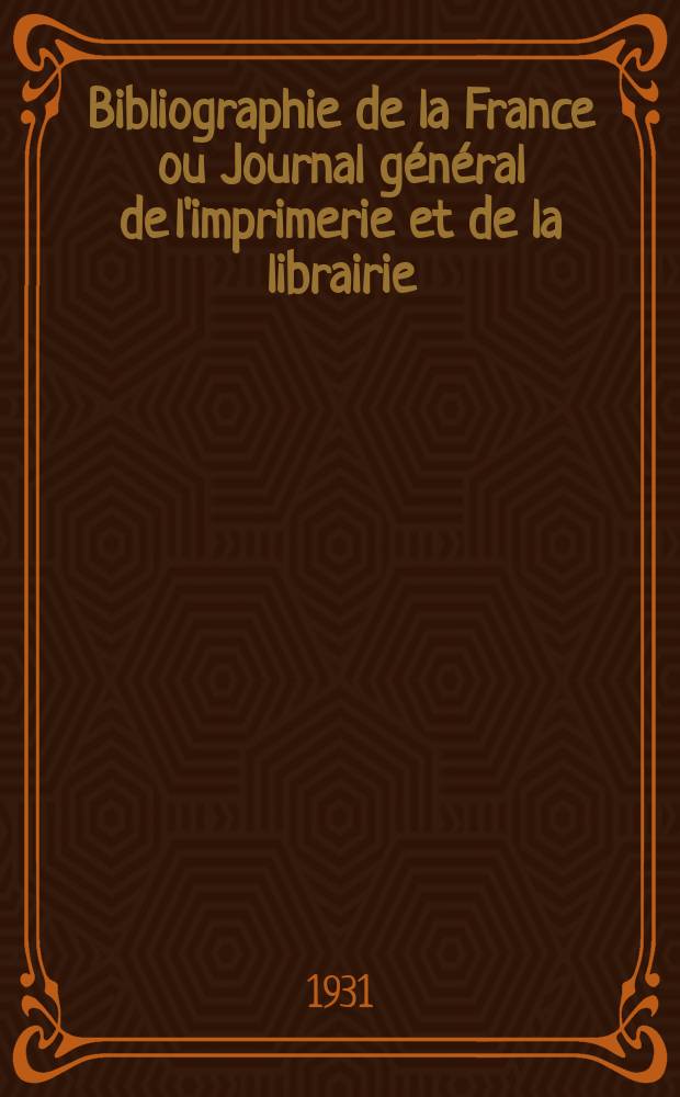Bibliographie de la France ou Journal général de l'imprimerie et de la librairie : Livres, compositions musicales, gravures. etc. Publ. sur les documents directement fournis par le Ministère de l'intérieur. Année120 1931, T.75, №21