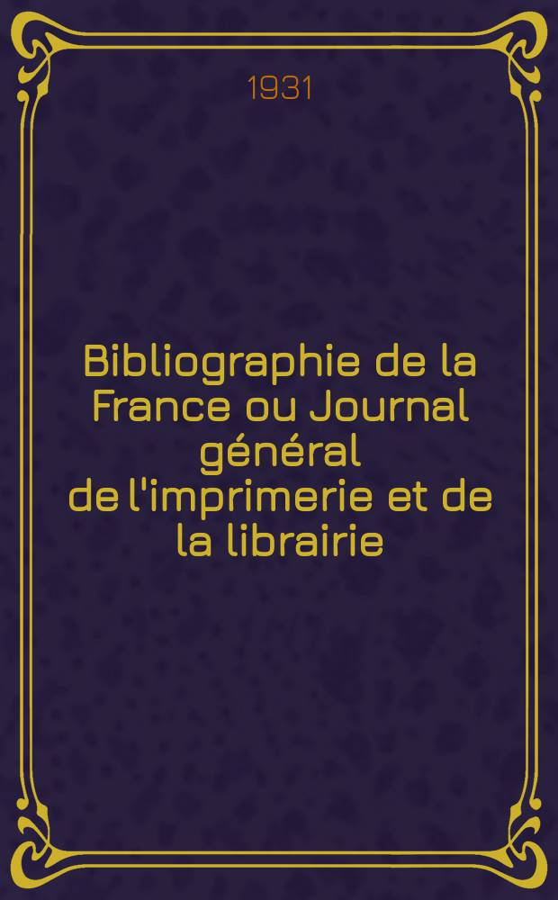 Bibliographie de la France ou Journal général de l'imprimerie et de la librairie : Livres, compositions musicales, gravures. etc. Publ. sur les documents directement fournis par le Ministère de l'intérieur. Année120 1931, T.75, №27
