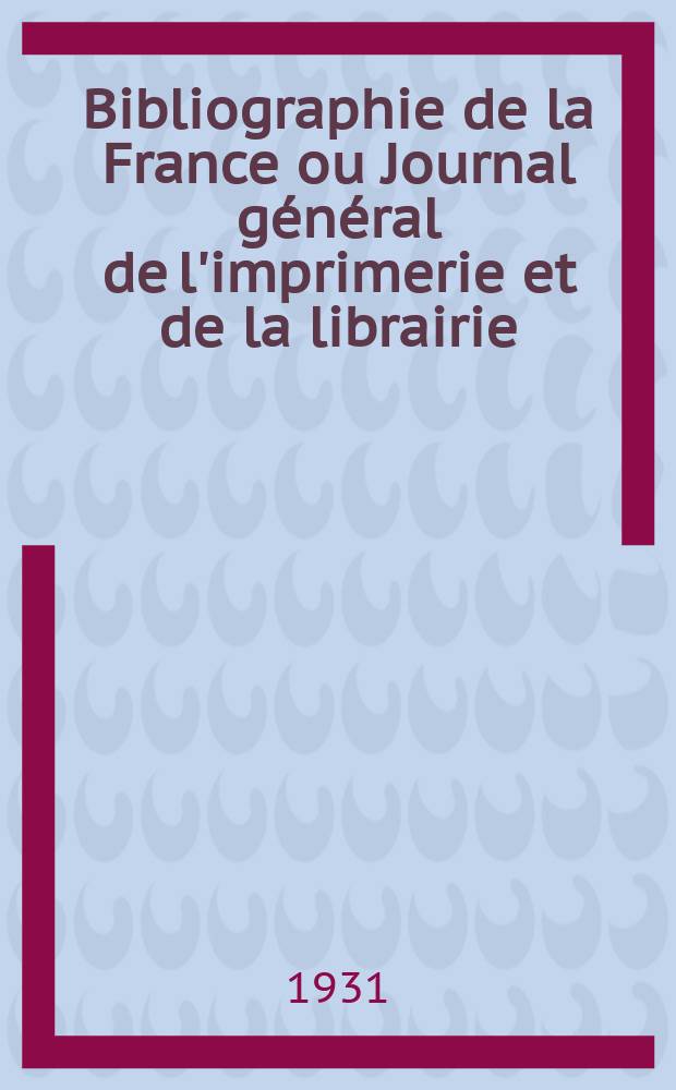 Bibliographie de la France ou Journal général de l'imprimerie et de la librairie : Livres, compositions musicales, gravures. etc. Publ. sur les documents directement fournis par le Ministère de l'intérieur. Année120 1931, T.75, №35