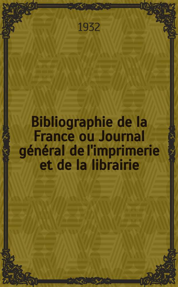 Bibliographie de la France ou Journal général de l'imprimerie et de la librairie : Livres, compositions musicales, gravures. etc. Publ. sur les documents directement fournis par le Ministère de l'intérieur. Année121 1932, T.76, №20